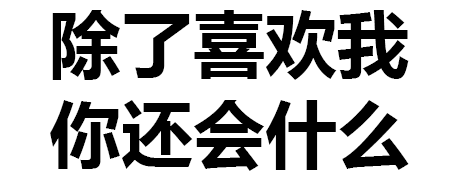 除了喜欢我，你还会什么？（文字表情）