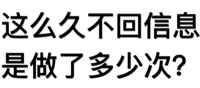 这么久不回信息是做了多少次？