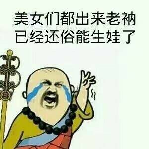 美女们都出来老衲已经还俗，能生娃了