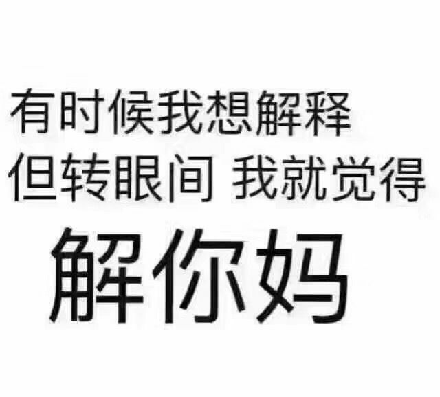 有时候我想解释，但转眼间我就觉得解你妈