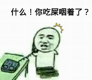 什么！你吃屎咽着了？