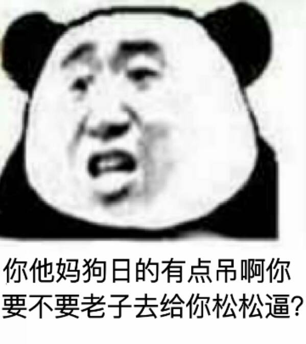 你他妈狗日的有点吊啊，你要不要老子去给你松松逼？