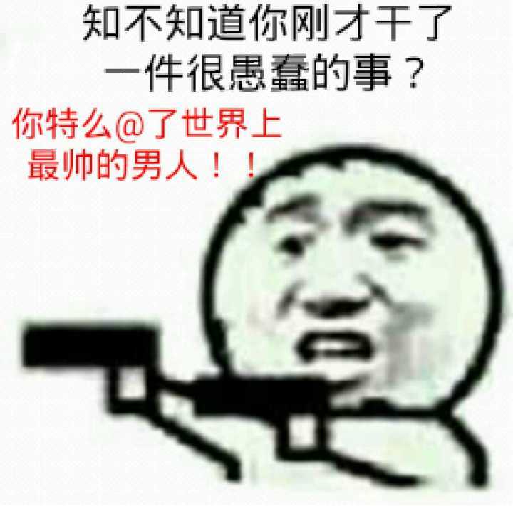 知不知道你刚才干了件很愚蠢的事？你特么@了世界上最帅的男人！