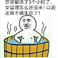 劳资都洗了3个小时，女管理怎么还没来！以后还做不做生意了！