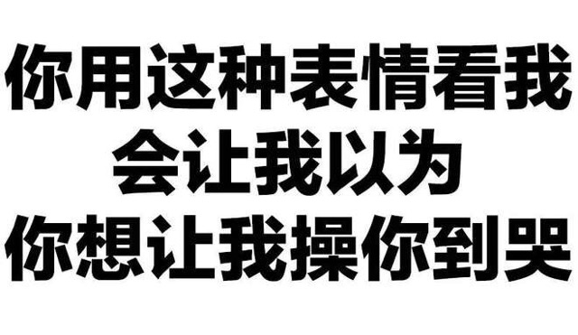 你用这种表情看我，会让我以为你想让我操你到哭