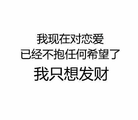 我现在对恋爱已经不抱任何希望了，我只想发财