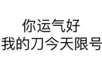 你运气好，我的刀今天限号 ！