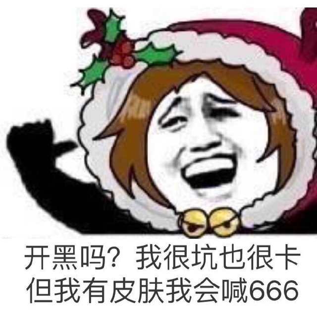 开黑吗？我很坑也很卡，但我有皮肤我会喊666