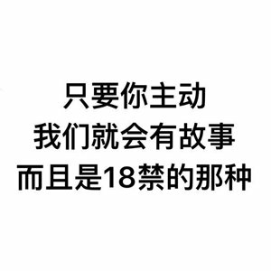 只要你主动，我们就会有故事而且是18禁的那种