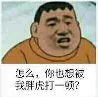 怎么，你也想被我胖虎打一顿？