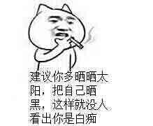 建议你多晒晒太阳,把自己晒黑,这样就没人看出你是白痴