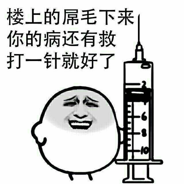 楼上的屌毛下来，你的病还有救打一针就好了（打针）