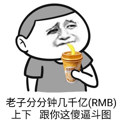 老子分分钟几千亿（RMB）上下，跟你这傻逼斗图？（喝奶茶）