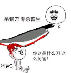 狗管理，你这是什么刀，这么厉害。杀猪刀，专杀畜生！