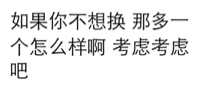 如果你不想换，那多一个怎么样啊，考虑考虑吧！（文字表情）