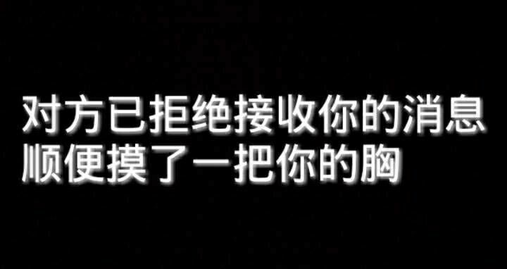 对方已拒绝接收你的消息，顺便摸了一把你的胸！