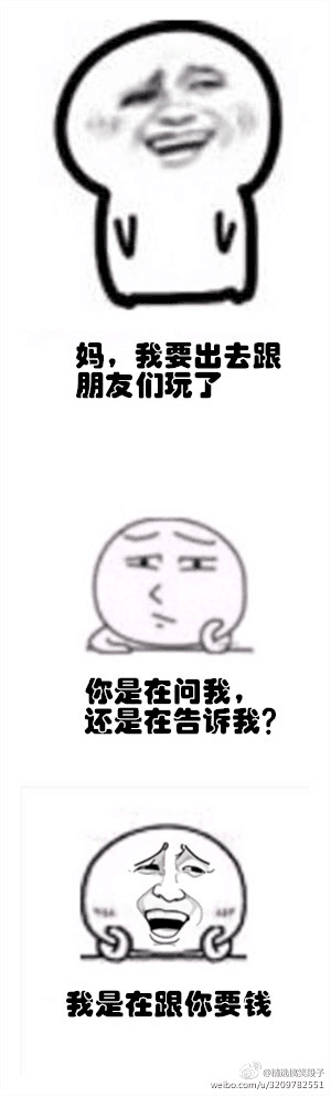 妈我要出去跟朋友们玩了，你是在问我还是在告诉我？我是在跟你要钱