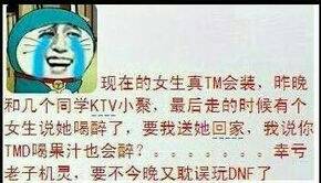 现在的女生真TM会装，昨晚和几个同学KTV小聚，最后走的时候女神说她喝醉了，要我送她回家，我说你TMD喝果汁也会醉？。。。。。。。幸亏老子机灵，要不今晚又耽误玩DNF了现在的女生真TM会装，昨晚和几个...