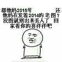 没图就别出来丢人了回家看你的喜羊羊吧都他妈2015年还他妈在发着2014的老图？没图就别出来丢人了回家看