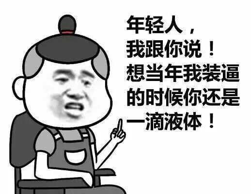 年轻人，我跟你说！想当年我装逼的时候你还是一滴液体！