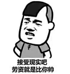 接受现实吧 劳资就是比你帅