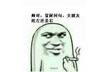 帅哥，冒屎问句，你女朋友姓左姓右？（左手右手的意思）