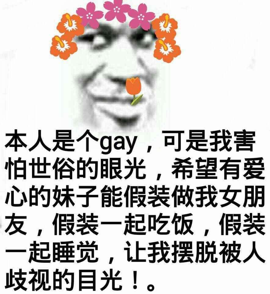 本人是个gay，可是我害怕世俗的眼光，希望有爱心的妹子能假装做我女朋友，假装一起吃饭，假装一起睡觉，让我摆脱被人歧视的目光！