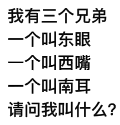 我有三个兄弟，一个叫东眼一个叫西嘴一个叫南耳请问我叫什么?