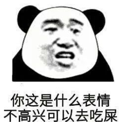 你这是什么表情，不高兴可以去吃屎