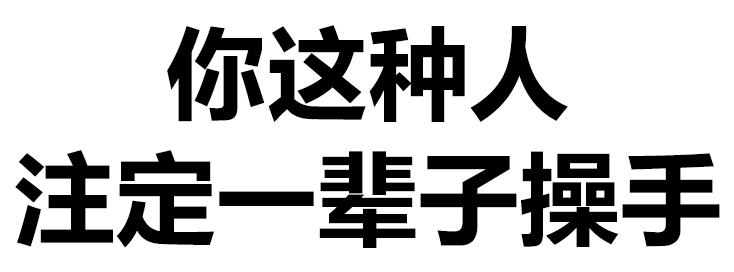 你这种人注定一辈子操手