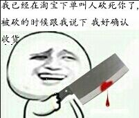 已经在淘宝下单叫人砍死你了，被砍的时候跟我说下我好确认收货