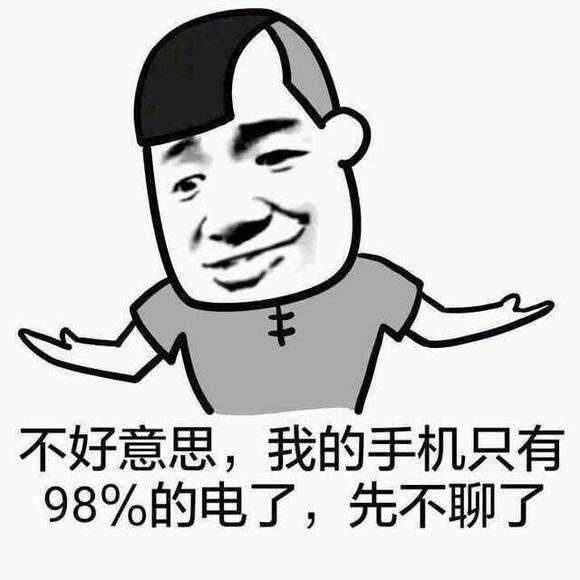 不好意思，我的手机只有98%的电了，先不聊了！