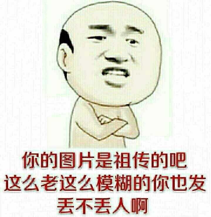 你的图片是祖传的吧，这么老这么模糊的你也发丢不丢人啊