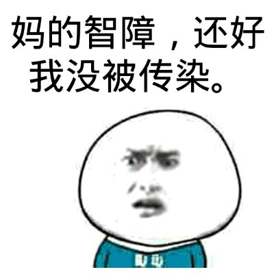 妈的智障，还好我没被传染。