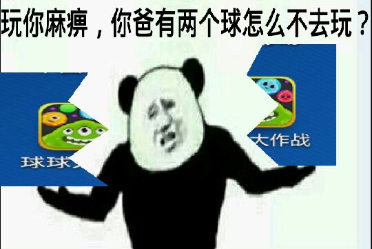 玩你麻痹，你爸有两个球怎么不去玩？