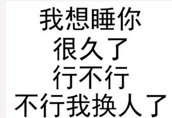 我想睡你很久了，行不行不行我换人了