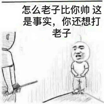 怎么老子比你帅这是事实，你还想打老子