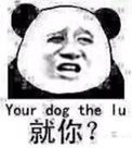 your dog the lu（就你？）